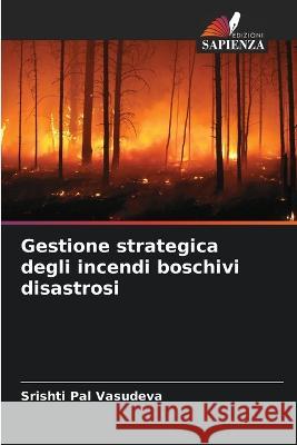 Gestione strategica degli incendi boschivi disastrosi Srishti Pal Vasudeva   9786206121855 Edizioni Sapienza - książka