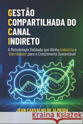 Gest?o Compartilhada do Canal Indireto: A Metodologia Validada que Alinha Ind?stria e Distribuidor para o Crescimento Sustent?vel Jean Carvalh 9786501576077 Jean Carvalho de Almeida - książka