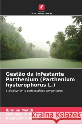 Gest?o da infestante Parthenium (Parthenium hysterophorus L.) Ibrahim Mehdi Lisanework Nigatu Alemayehu Mengistu 9786207769322 Edicoes Nosso Conhecimento - książka