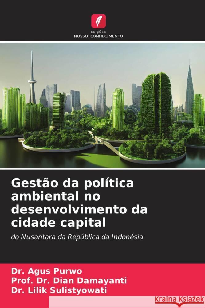 Gest?o da pol?tica ambiental no desenvolvimento da cidade capital Agus Purwo Prof Dian Damayanti Lilik Sulistyowati 9786207128747 Edicoes Nosso Conhecimento - książka