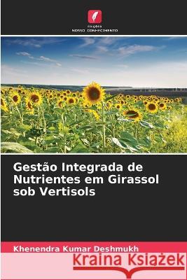 Gest?o Integrada de Nutrientes em Girassol sob Vertisols Khenendra Kumar Deshmukh 9786205611494 Edicoes Nosso Conhecimento - książka