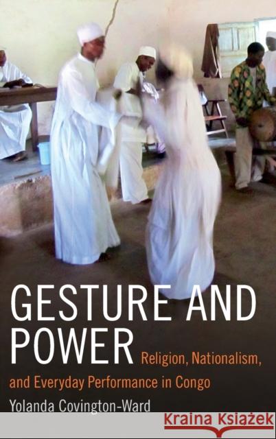 Gesture and Power: Religion, Nationalism, and Everyday Performance in Congo Yolanda Covington-Ward 9780822360209 Duke University Press - książka