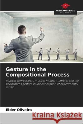 Gesture in the Compositional Process Oliveira, Elder 9786206811848 Our Knowledge Publishing - książka
