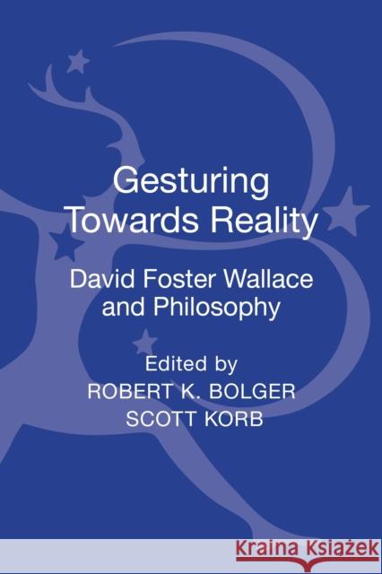 Gesturing Toward Reality: David Foster Wallace and Philosophy Robert K. Bolger Scott Korb 9781441128355 Bloomsbury Academic - książka