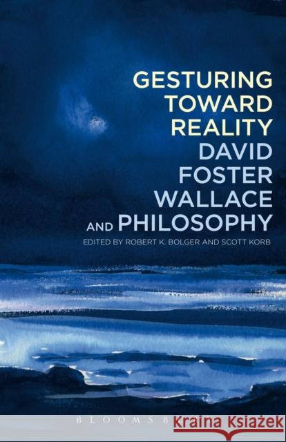 Gesturing Toward Reality: David Foster Wallace and Philosophy Robert K. Bolger Scott Korb 9781441162656 Bloomsbury Academic - książka