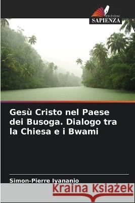 Gesu Cristo nel Paese dei Busoga. Dialogo tra la Chiesa e i Bwami Simon-Pierre Iyananio   9786205943700 Edizioni Sapienza - książka