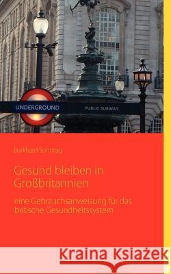 Gesund bleiben in Großbritannien: eine Gebrauchsanleitung für das britische Gesundheitssystem Sonntag, Burkhard 9783837055795 Books on Demand - książka