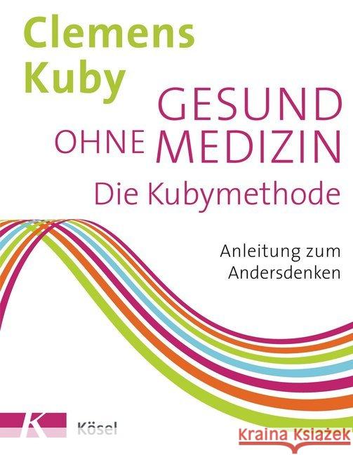 Gesund ohne Medizin : Die Kubymethode - Anleitung zum Andersdenken Kuby, Clemens 9783466346868 Kösel - książka