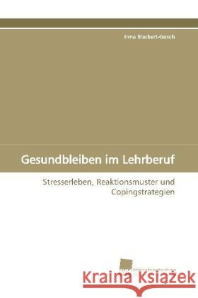 Gesundbleiben im Lehrberuf : Stresserleben, Reaktionsmuster und Copingstrategien Blackert-Gosch, Irma   9783838102726 Südwestdeutscher Verlag für Hochschulschrifte - książka