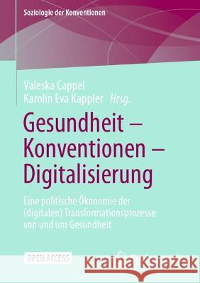 Gesundheit - Konventionen - Digitalisierung: Eine Politische Ökonomie Der (Digitalen) Transformationsprozesse Von Und Um Gesundheit Cappel, Valeska 9783658343057 Springer vs - książka