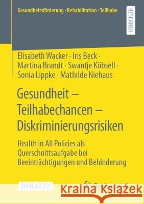 Gesundheit – Teilhabechancen – Diskriminierungsrisiken: Health in All Policies als Querschnittsaufgabe bei Beeinträchtigungen und Behinderung Elisabeth Wacker Iris Beck Martina Brandt 9783658407599 Springer vs - książka