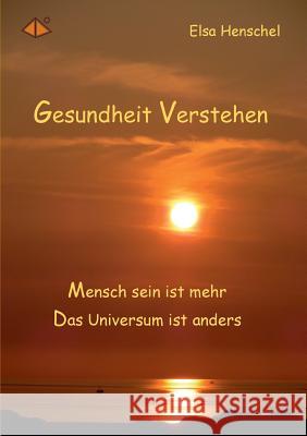 Gesundheit verstehen: Menschsein ist mehr - Das Universum ist anders Henschel, Elsa 9783735711816 Books on Demand - książka