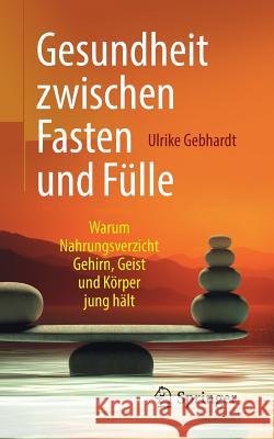 Gesundheit Zwischen Fasten Und Fülle: Warum Nahrungsverzicht Gehirn, Geist Und Körper Jung Hält Gebhardt, Ulrike 9783662579893 Springer - książka