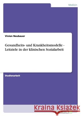 Gesundheits- und Krankheitsmodelle - Leitziele in der klinischen Sozialarbeit Vivien Neubauer 9783638893510 Grin Verlag - książka