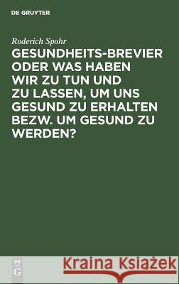 Gesundheits-Brevier oder was haben wir zu tun und zu lassen, um uns gesund zu erhalten bezw. um gesund zu werden? Roderich Spohr 9783111269665 De Gruyter - książka