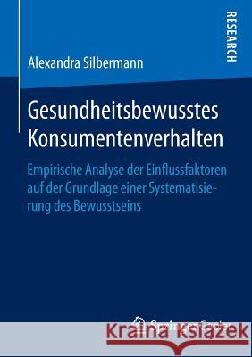 Gesundheitsbewusstes Konsumentenverhalten: Empirische Analyse Der Einflussfaktoren Auf Der Grundlage Einer Systematisierung Des Bewusstseins Silbermann, Alexandra 9783658096809 Springer Gabler - książka