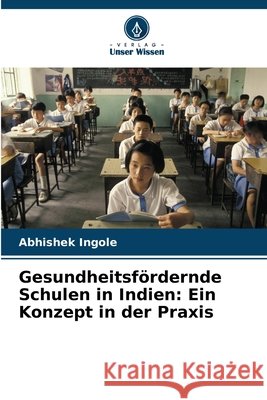 Gesundheitsfördernde Schulen in Indien: Ein Konzept in der Praxis Ingole, Abhishek 9786209571688 Verlag Unser Wissen - książka