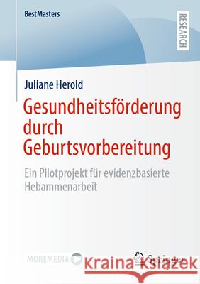 Gesundheitsf?rderung Durch Geburtsvorbereitung: Ein Pilotprojekt F?r Evidenzbasierte Hebammenarbeit Juliane Herold 9783658489281 Springer - książka
