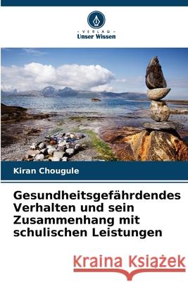 Gesundheitsgefährdendes Verhalten und sein Zusammenhang mit schulischen Leistungen Chougule, Kiran 9786208664961 Verlag Unser Wissen - książka