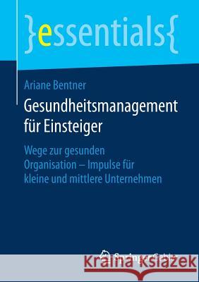 Gesundheitsmanagement Für Einsteiger: Wege Zur Gesunden Organisation - Impulse Für Kleine Und Mittlere Unternehmen Bentner, Ariane 9783658215927 Springer Gabler - książka
