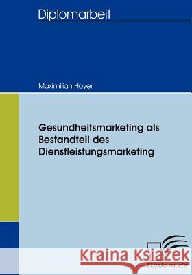 Gesundheitsmarketing als Bestandteil des Dienstleistungsmarketing Hoyer, Maximilian 9783836653039 Diplomica - książka