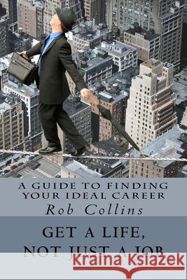 Get a Life, Not Just a Job: A Guide to Finding Your Ideal Career Rob Collins 9781495974267 Createspace - książka
