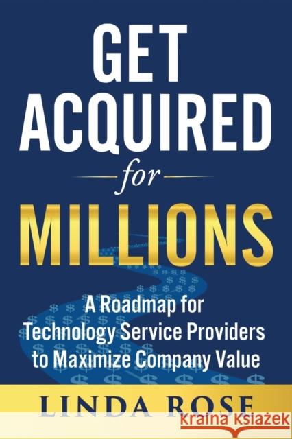 Get Acquired for Millions: A Roadmap for Technology Service Providers to Maximize Company Value Linda Rose 9781733208208 Anini Press - książka