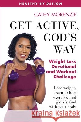 Get Active, God's Way: Weight Loss Devotional and Workout Challenge: Lose weight, learn to love exercise, and glorify God with your body Cathy Morenzie 9781999220761 Guiding Light Publishing - książka