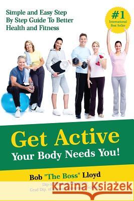 Get Active Your Body Needs You!: Simple and Easy Step By Step Guide to Better Health and Fitness Lloyd, Bob 9781533353337 Createspace Independent Publishing Platform - książka