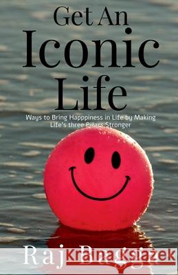 Get an Iconic Life: Ways to Bring Happiness in Life by making your pillars Stronger Raj Bagga 9781684878215 Notion Press Media Pvt Ltd - książka