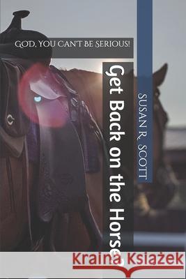 Get Back on the Horse?: GOD, You Can't Be Serious! Susan R. Scott 9781695176577 Independently Published - książka