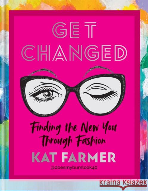 Get Changed: Finding the new you through fashion Kat Farmer 9781784727789 Octopus Publishing Group - książka