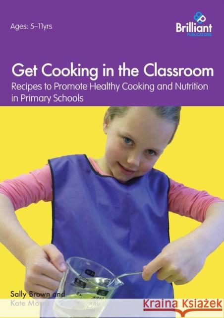 Get Cooking in the Classroom - Recipes to Promote Healthy Cooking and Nutrition in Primary Schools Brown, Sally 9781783171194 Brilliant Publications - książka