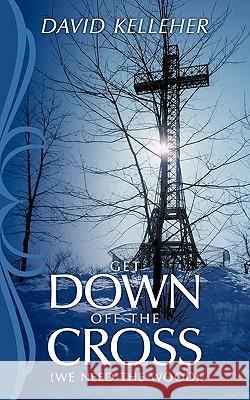 Get Down Off the Cross: We Need the Wood Kelleher, David 9781449043292 Authorhouse - książka