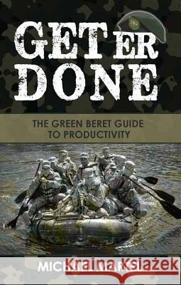 Get Er Done: The Green Beret Guide to Productivity Michael Martel 9781936417179 PCG Business - książka