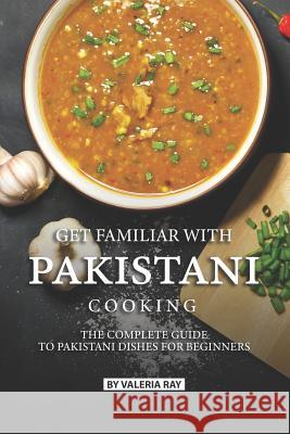 Get Familiar with Pakistani Cooking: The Complete Guide to Pakistani Dishes for Beginners Valeria Ray 9781076604149 Independently Published - książka