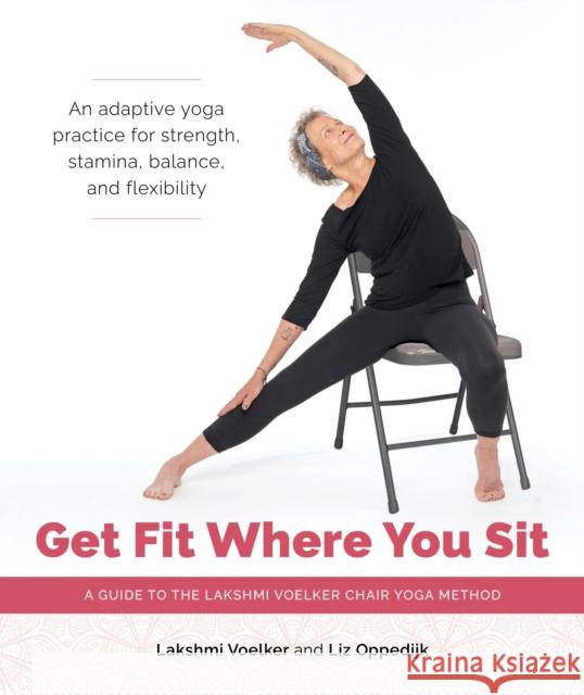 Get Fit Where You Sit: A Guide to the Lakshmi Voelker Chair Yoga Method Lakshmi Voelker Jivana Heyman Liz Oppedijk 9781611809251 Shambhala Publications Inc - książka