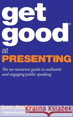 Get Good At Presenting: The no-nonsense guide to authentic and engaging public speaking Jackson, Lee 9780956754288 Engaging Books - książka