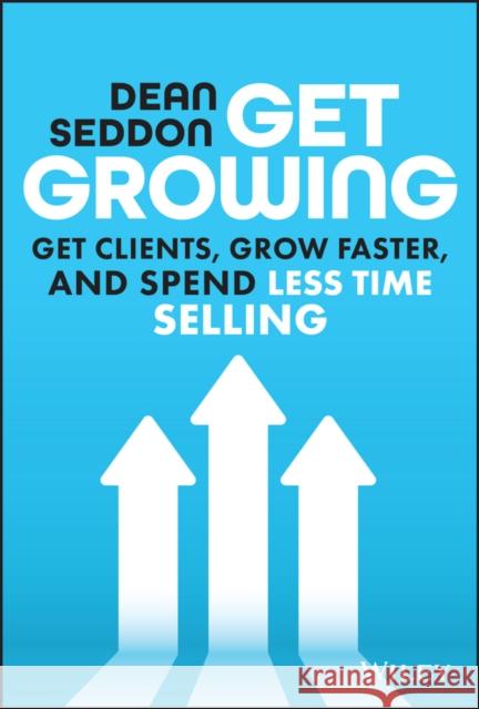 Get Growing: Get Clients, Grow Faster, and Spend Less Time Selling Dean Seddon 9781394205844 John Wiley & Sons Inc - książka