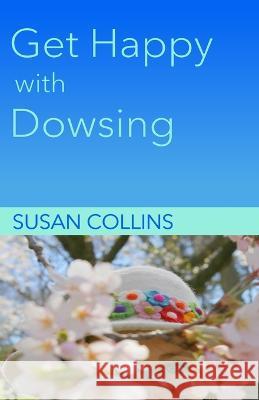 Get Happy with Dowsing: Change Unhealthy Patterns Susan Joan Collins 9781778130717 Susan Joan Collins - książka