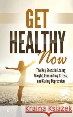 Get Healthy Now: The Key Steps in Losing Weight, Eliminating Stress, and Curing Depression K. Connors 9781976034534 Createspace Independent Publishing Platform - książka
