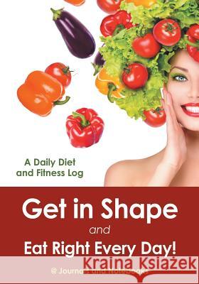 Get in Shape and Eat Right Every Day! A Daily Diet and Fitness Log @ Journals and Notebooks 9781683264491 Speedy Publishing LLC - książka