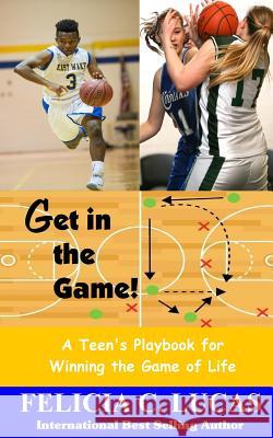 Get in the Game: A Teen's Playbook for Winning the Game of Life Felicia C. Lucas 9781541105898 Createspace Independent Publishing Platform - książka