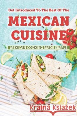 Get Introduced to The Best of The Mexican Cuisine: Mexican Cooking Made Simple Allie Allen 9781687654885 Independently Published - książka