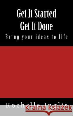 Get It Started Get It Done: Bring Your Ideas to Life Rochelle Inglis 9781515181729 Createspace - książka