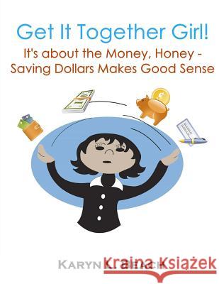 Get It Together Girl: It's about the Money, Honey!: Saving Dollars Makes Good Sense Karyn L. Beach 9781503393042 Createspace - książka