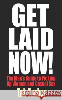 Get Laid Now! The Man's Guide to Picking Up Women and Casual Sex Tab Tucker 9781932420579 New Tradition Books - książka