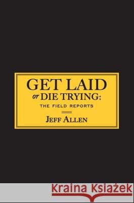 Get Laid or Die Trying: The Field Reports Jeff Allen 9781451620900 Gallery Books - książka