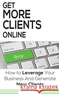 Get More Clients Online: The Must-Have Steps to Leverage Your Business and Generate New Clients Sarit Lotem 9781535508131 Createspace Independent Publishing Platform - książka