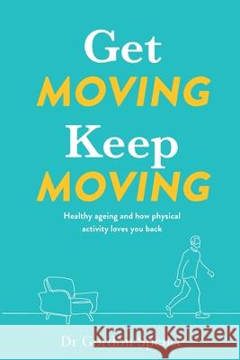 Get Moving Keep Moving: Healthy ageing and how physical activity loves you back Gordon Spence 9780645174250 Mindtrek Coaching Services Pty Ltd - książka